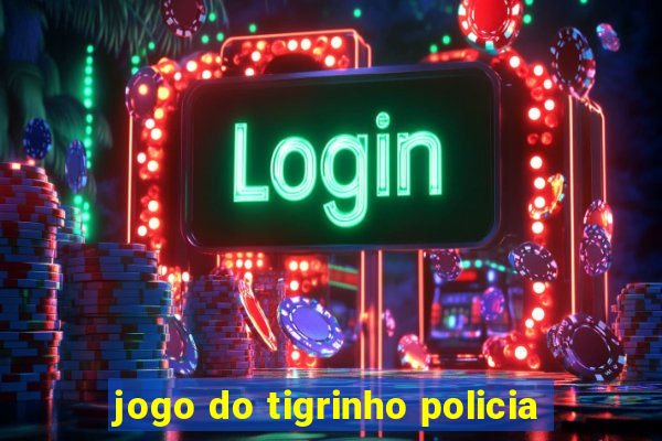 jogo do tigrinho policia