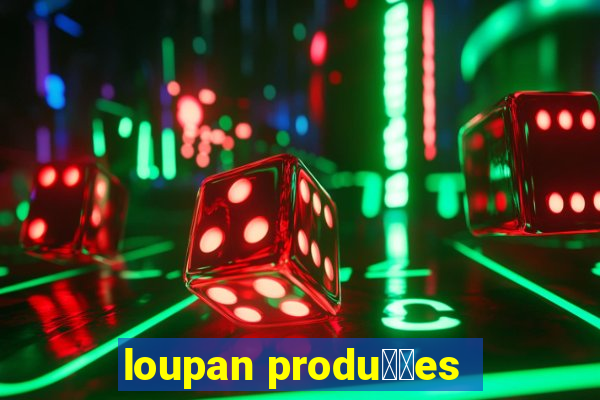 loupan produ莽玫es