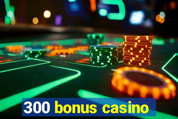 300 bonus casino