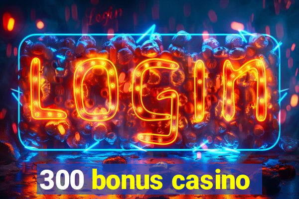 300 bonus casino