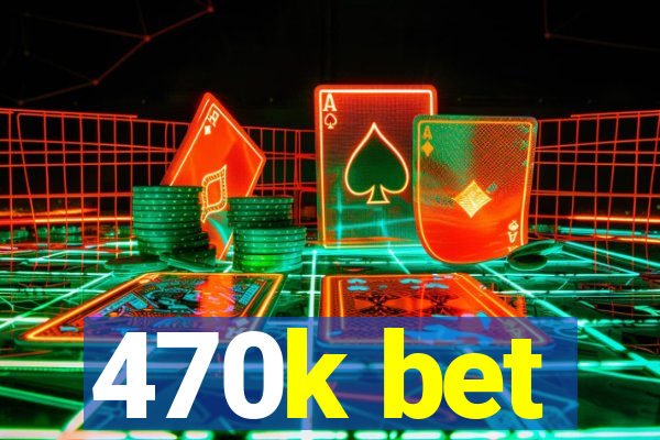 470k bet