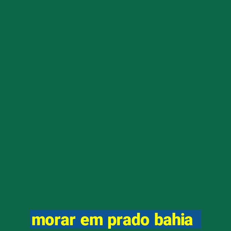 morar em prado bahia