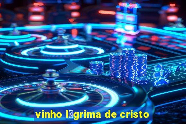 vinho l谩grima de cristo