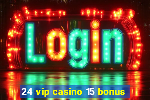 24 vip casino 15 bonus