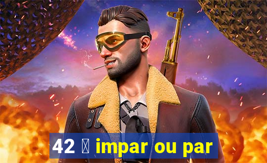 42 茅 impar ou par