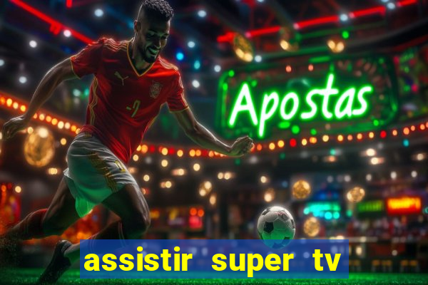 assistir super tv ao vivo