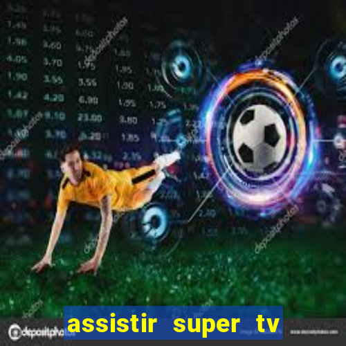 assistir super tv ao vivo