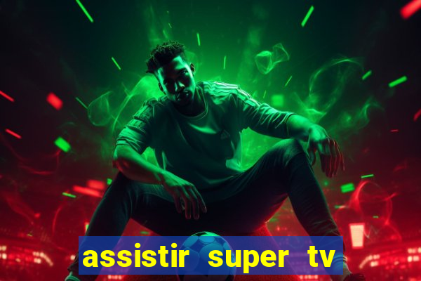 assistir super tv ao vivo