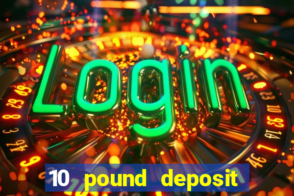 10 pound deposit bonus casino