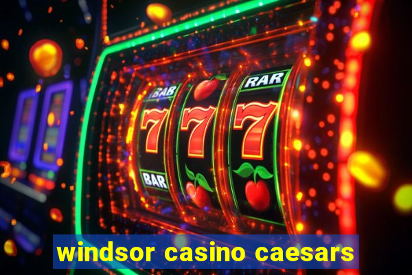 windsor casino caesars