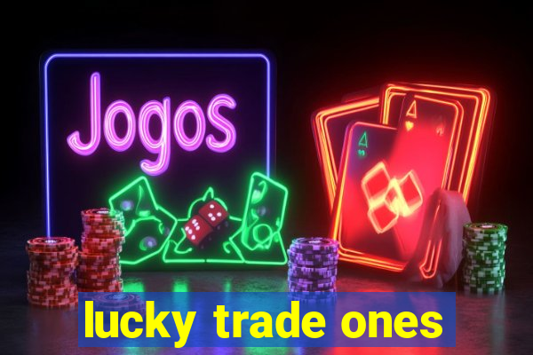 lucky trade ones