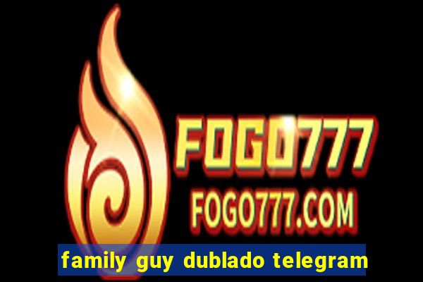 family guy dublado telegram