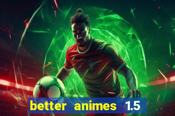 better animes 1.5 apk download