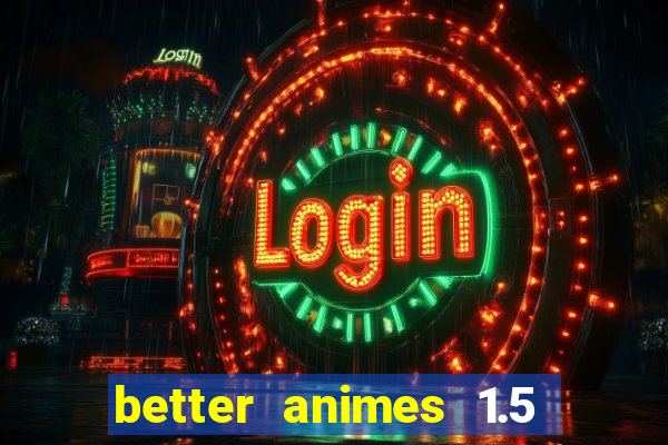 better animes 1.5 apk download