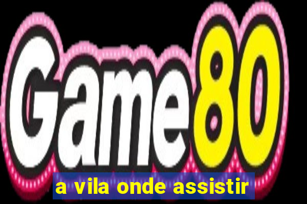 a vila onde assistir