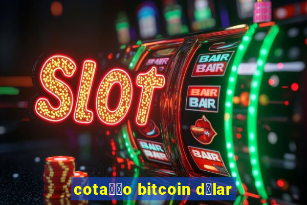 cota莽茫o bitcoin d贸lar