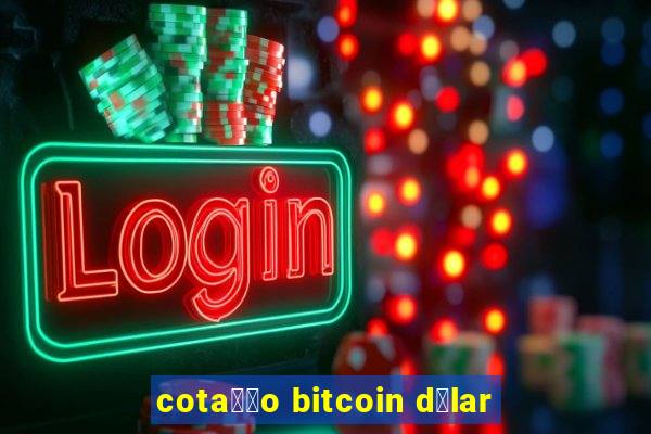 cota莽茫o bitcoin d贸lar