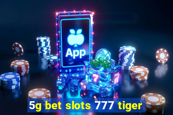 5g bet slots 777 tiger