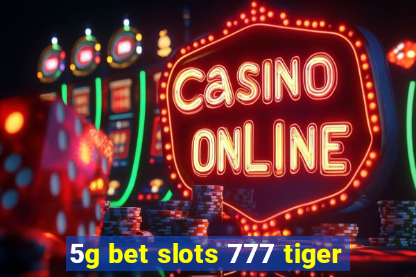 5g bet slots 777 tiger