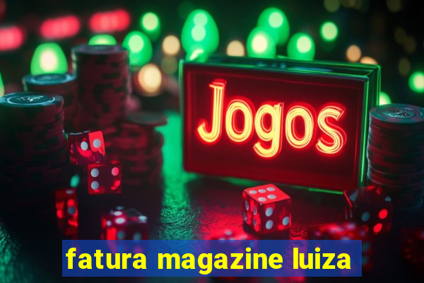 fatura magazine luiza