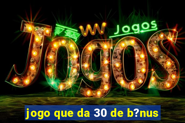 jogo que da 30 de b?nus