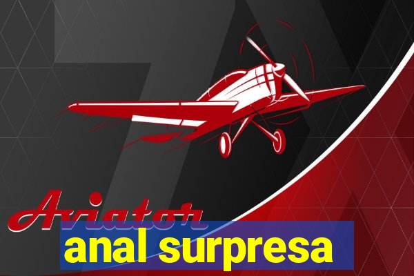 anal surpresa