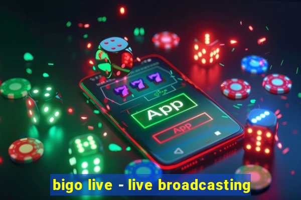 bigo live - live broadcasting