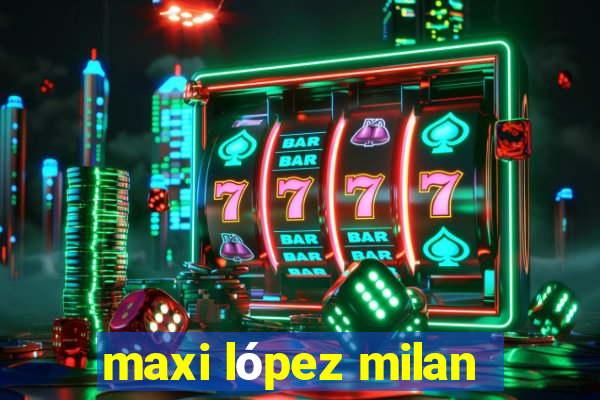 maxi lópez milan