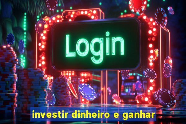 investir dinheiro e ganhar