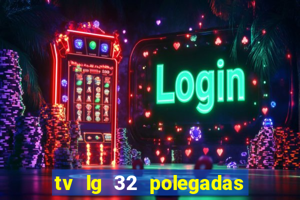 tv lg 32 polegadas casas bahia