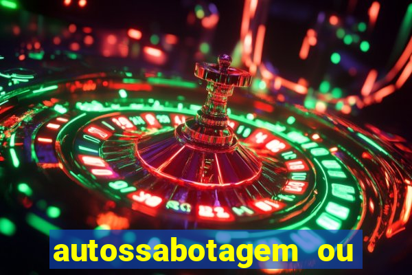 autossabotagem ou auto sabotagem