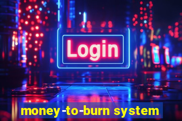 money-to-burn system