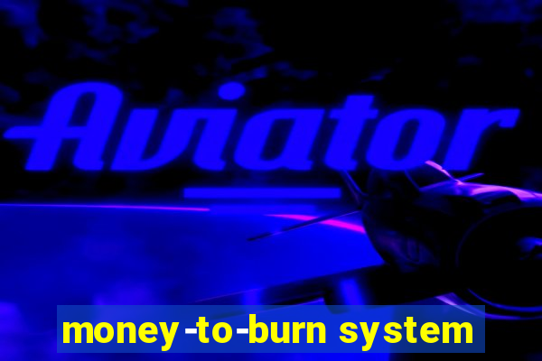 money-to-burn system