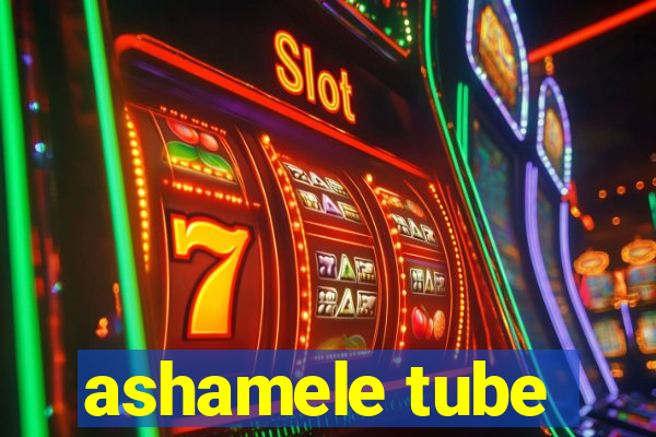 ashamele tube