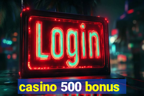 casino 500 bonus