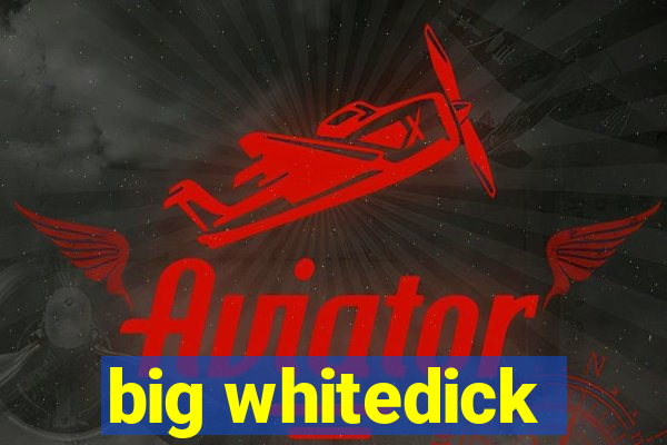 big whitedick