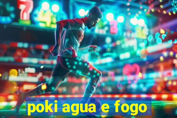 poki agua e fogo