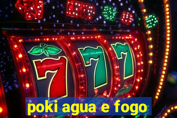 poki agua e fogo