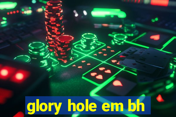 glory hole em bh