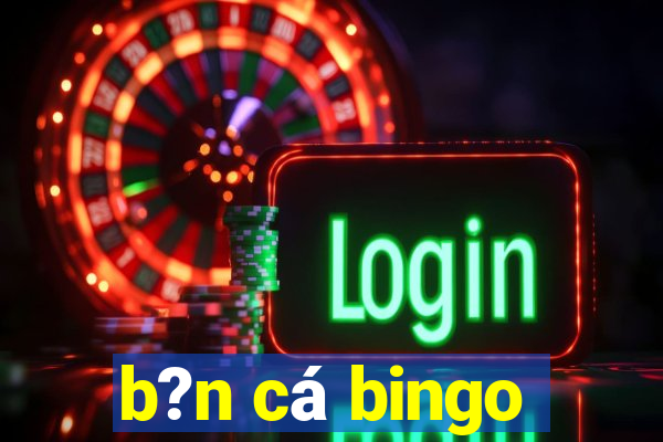 b?n cá bingo