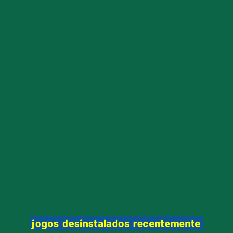 jogos desinstalados recentemente