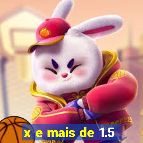 x e mais de 1.5