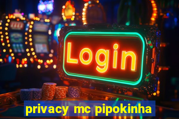 privacy mc pipokinha