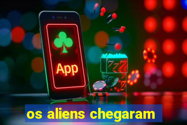 os aliens chegaram