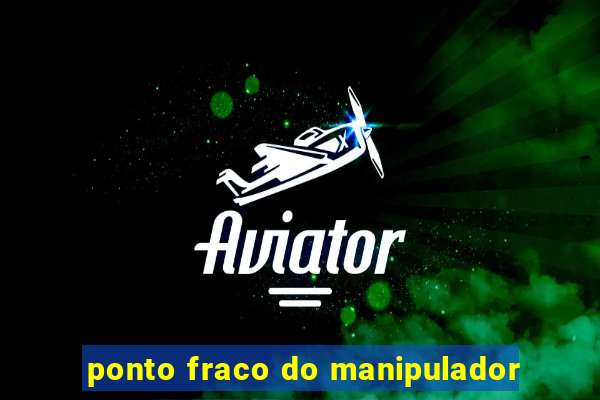 ponto fraco do manipulador