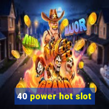 40 power hot slot