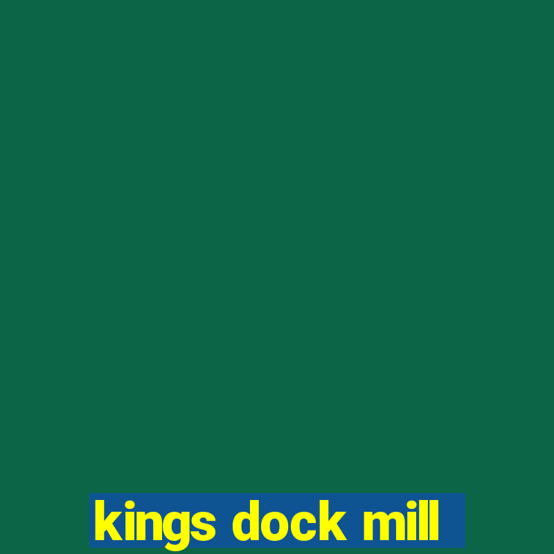 kings dock mill