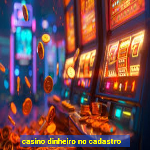 casino dinheiro no cadastro