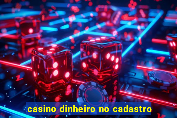 casino dinheiro no cadastro