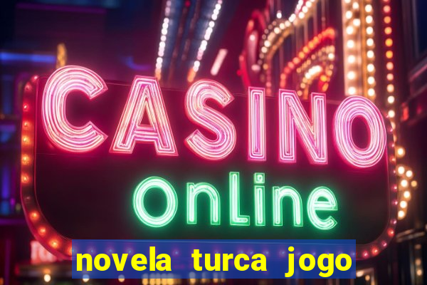 novela turca jogo do destino